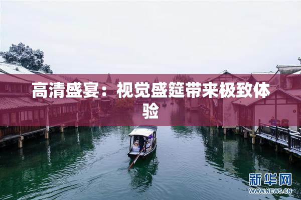 高清盛宴：视觉盛筵带来极致体验