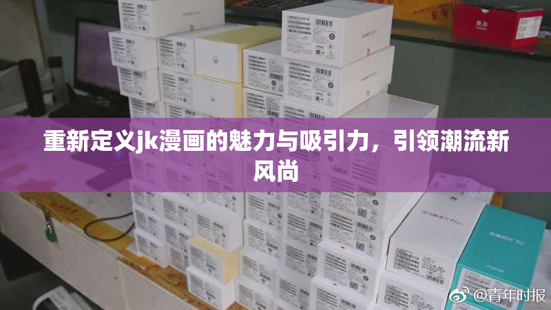 重新定义jk漫画的魅力与吸引力，引领潮流新风尚