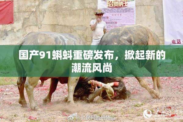 国产91蝌蚪重磅发布，掀起新的潮流风尚