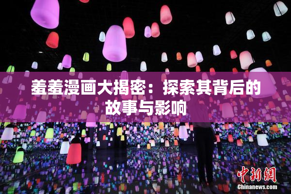 羞羞漫画大揭密：探索其背后的故事与影响