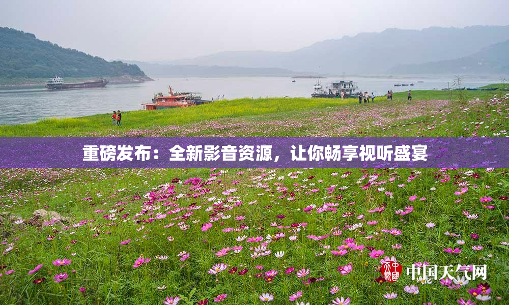 重磅发布：全新影音资源，让你畅享视听盛宴