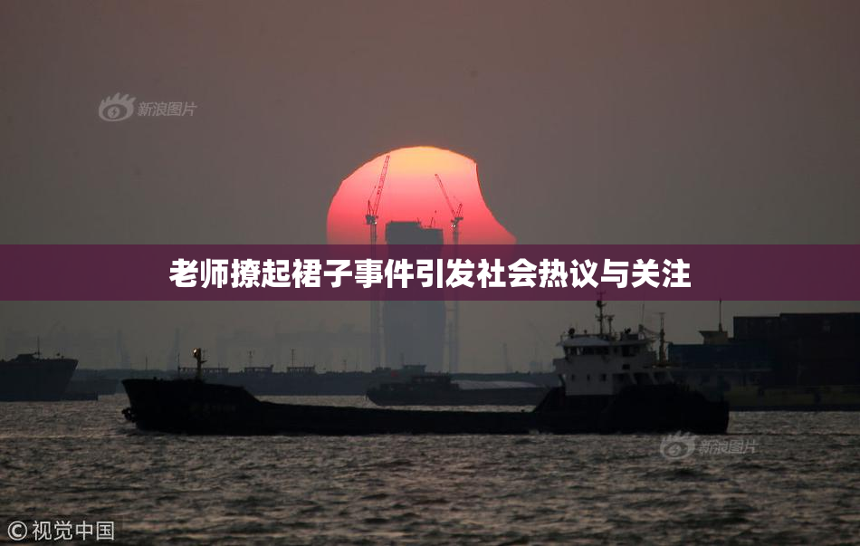 老师撩起裙子事件引发社会热议与关注