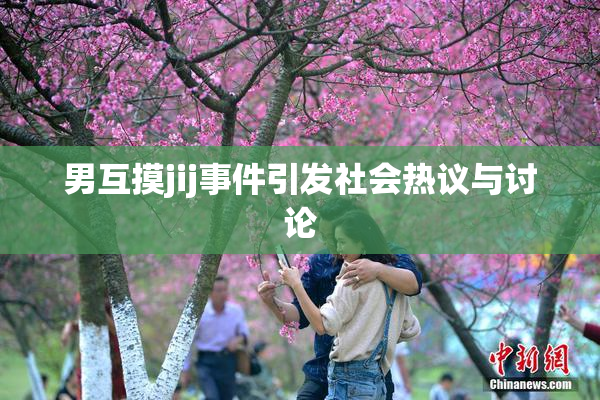 男互摸jij事件引发社会热议与讨论