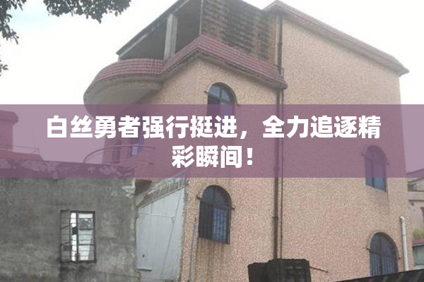 白丝勇者强行挺进，全力追逐精彩瞬间！