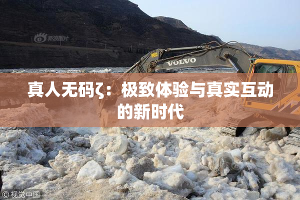 真人无码ζ：极致体验与真实互动的新时代