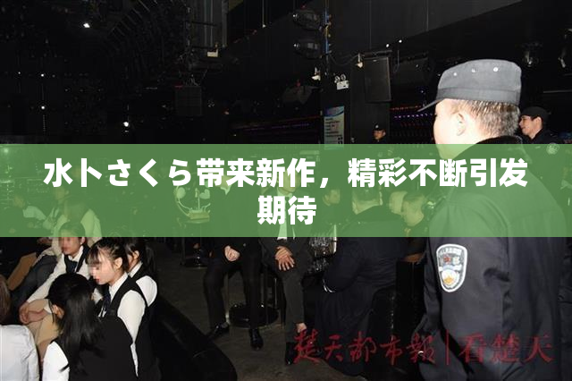 水卜さくら带来新作，精彩不断引发期待