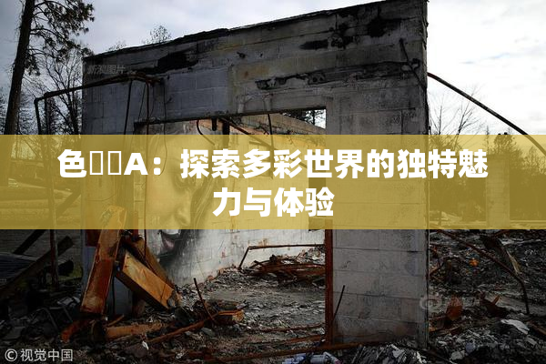 色妺妺A：探索多彩世界的独特魅力与体验