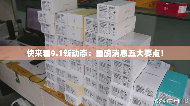 快来看9.1新动态：重磅消息五大要点！