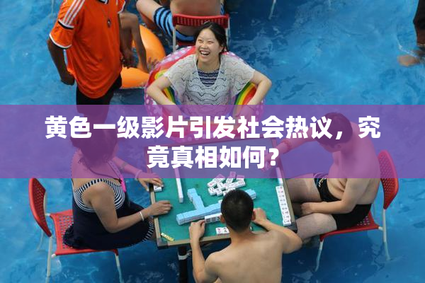 黄色一级影片引发社会热议，究竟真相如何？