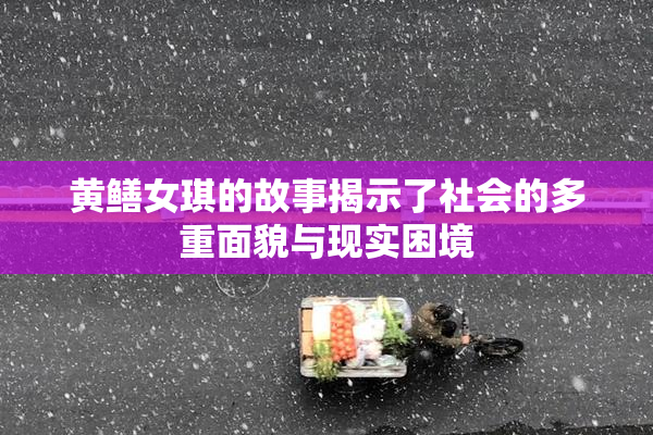 黄鳝女琪的故事揭示了社会的多重面貌与现实困境