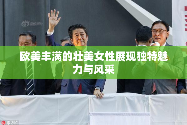欧美丰满的壮美女性展现独特魅力与风采