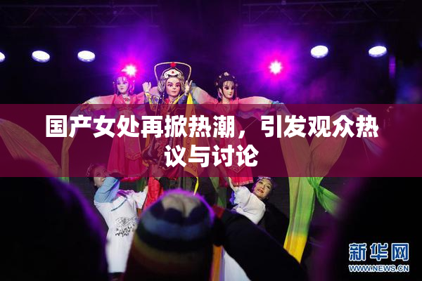 国产女处再掀热潮，引发观众热议与讨论