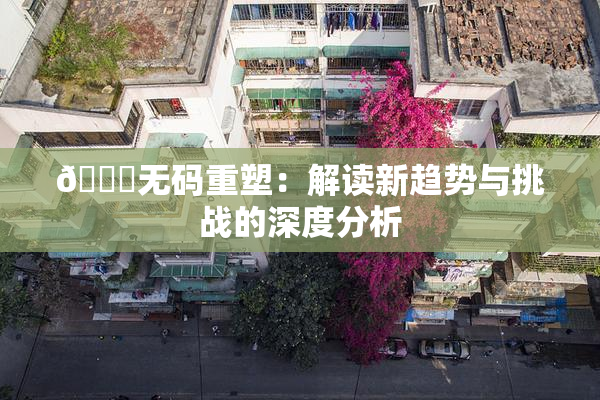 🔞无码重塑：解读新趋势与挑战的深度分析
