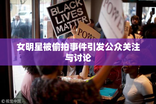 女明星被偷拍事件引发公众关注与讨论