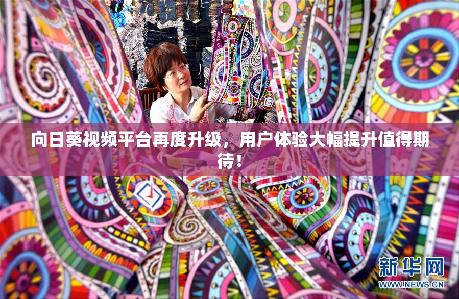 向日葵视频平台再度升级，用户体验大幅提升值得期待！