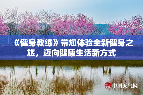 《健身教练》带您体验全新健身之旅，迈向健康生活新方式