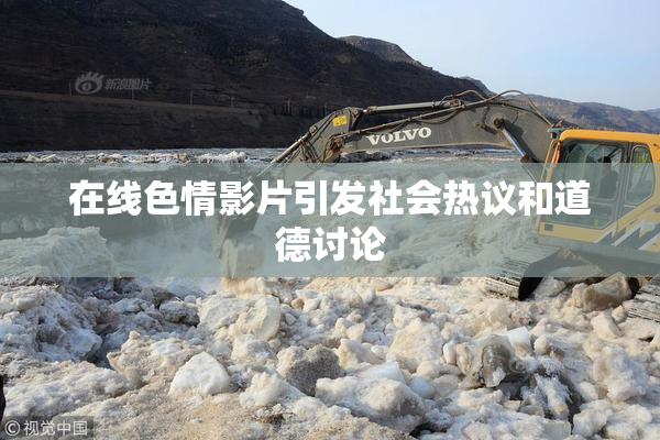 在线色情影片引发社会热议和道德讨论