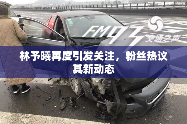 林予曦再度引发关注，粉丝热议其新动态
