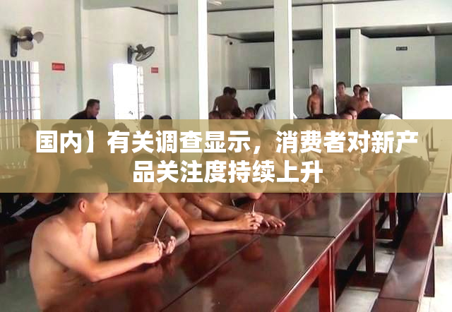 国内】有关调查显示，消费者对新产品关注度持续上升