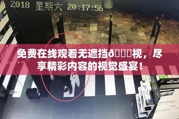 免费在线观看无遮挡🔞视，尽享精彩内容的视觉盛宴！