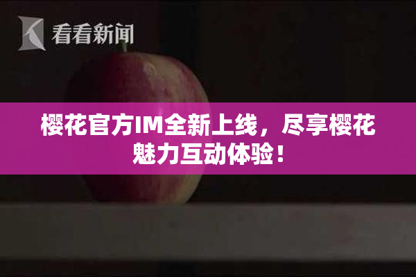 樱花官方IM全新上线，尽享樱花魅力互动体验！