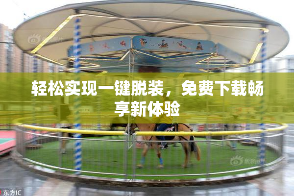 轻松实现一键脱装，免费下载畅享新体验