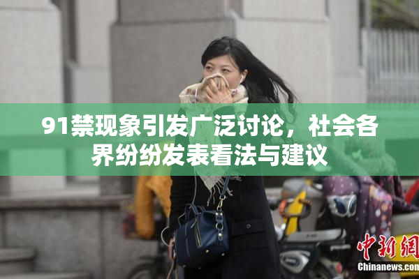 91禁现象引发广泛讨论，社会各界纷纷发表看法与建议