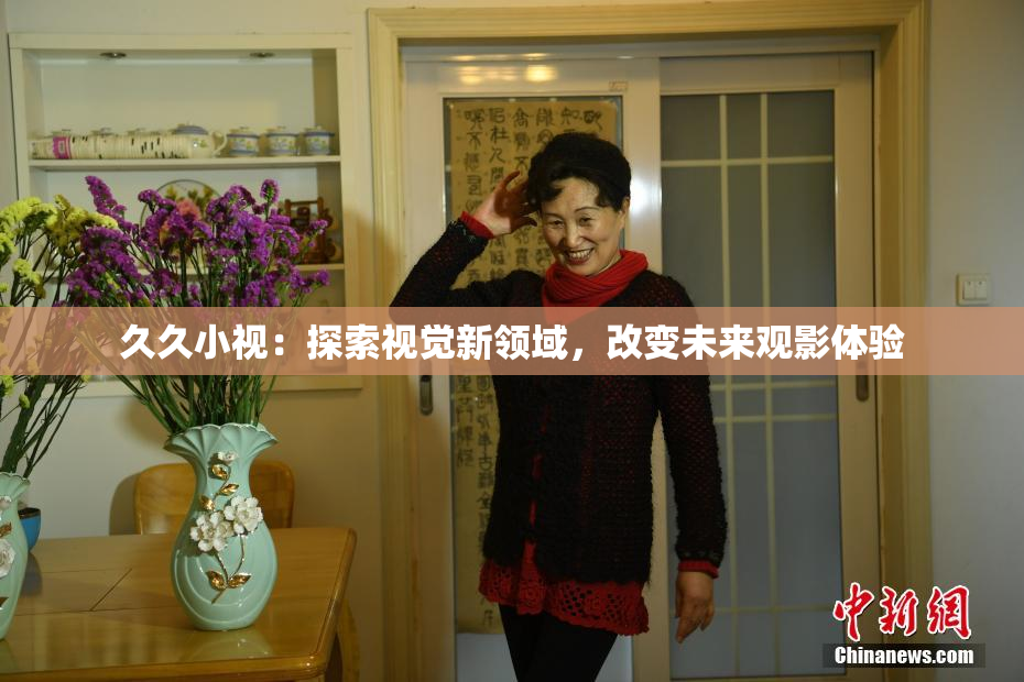 久久小视：探索视觉新领域，改变未来观影体验