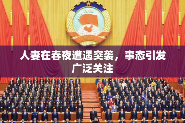 人妻在春夜遭遇突袭，事态引发广泛关注