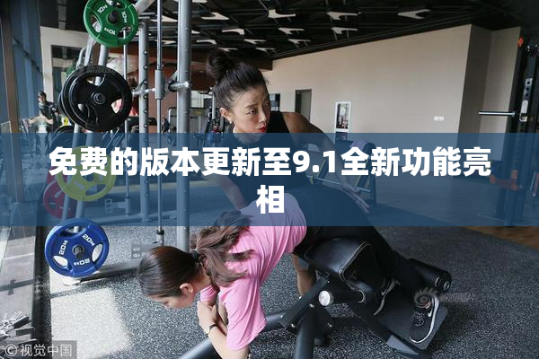 免费的版本更新至9.1全新功能亮相