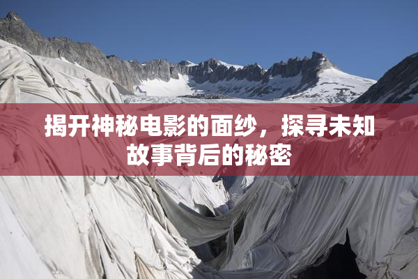 揭开神秘电影的面纱，探寻未知故事背后的秘密
