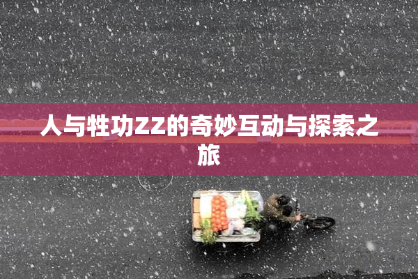 人与牲功ZZ的奇妙互动与探索之旅