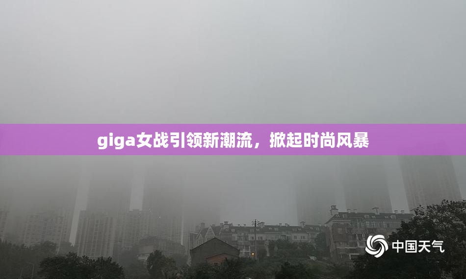 giga女战引领新潮流，掀起时尚风暴