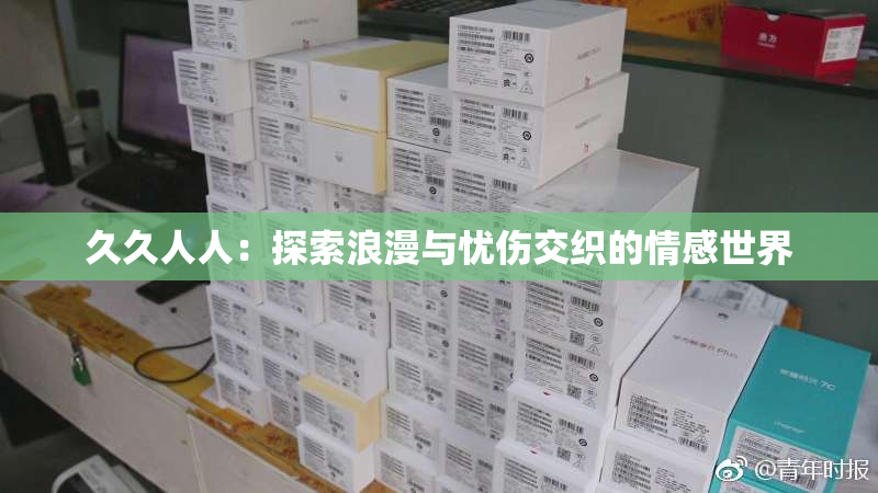 久久人人：探索浪漫与忧伤交织的情感世界