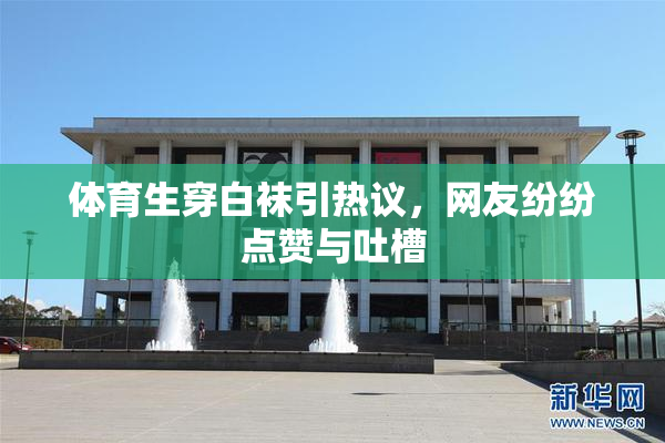 体育生穿白袜引热议，网友纷纷点赞与吐槽
