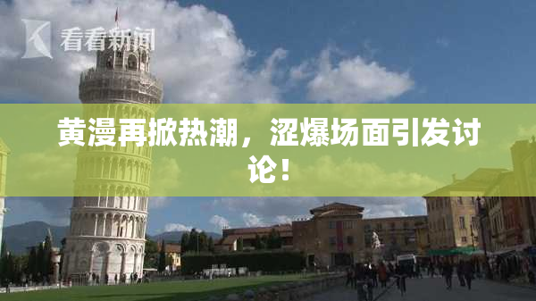 黄漫再掀热潮，涩爆场面引发讨论！