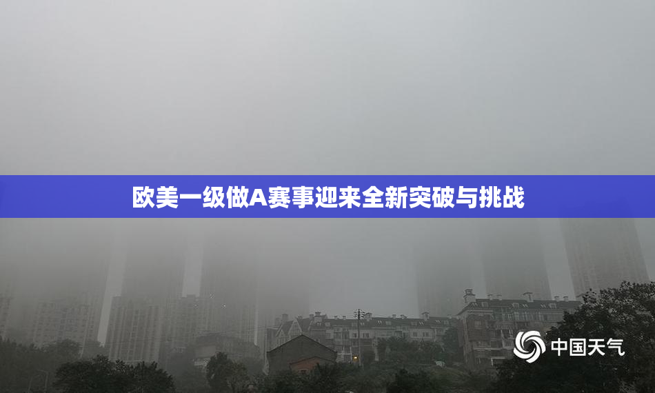 欧美一级做A赛事迎来全新突破与挑战