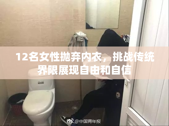 12名女性抛弃内衣，挑战传统界限展现自由和自信