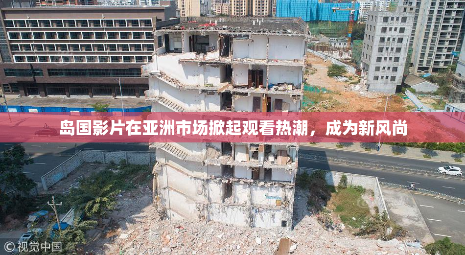 岛国影片在亚洲市场掀起观看热潮，成为新风尚