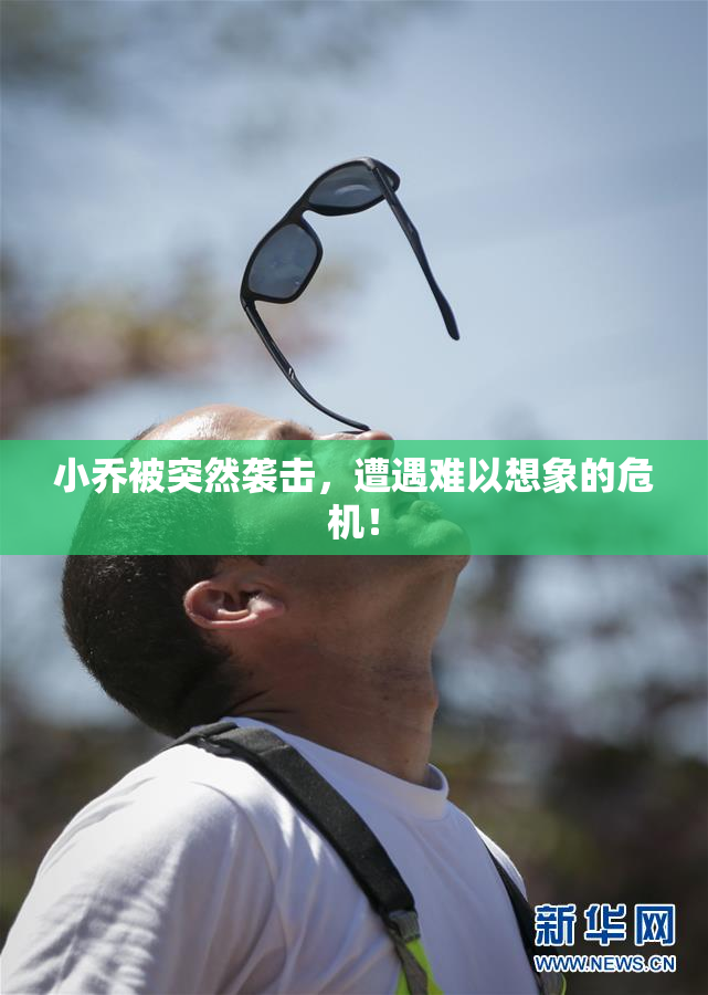 小乔被突然袭击，遭遇难以想象的危机！
