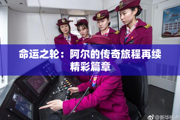 命运之轮：阿尔的传奇旅程再续精彩篇章