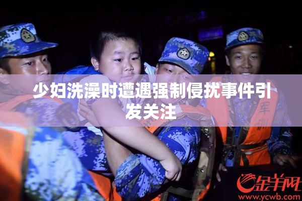 少妇洗澡时遭遇强制侵扰事件引发关注