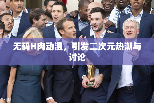 无码H肉动漫，引发二次元热潮与讨论