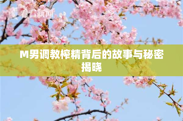 M男调教榨精背后的故事与秘密揭晓