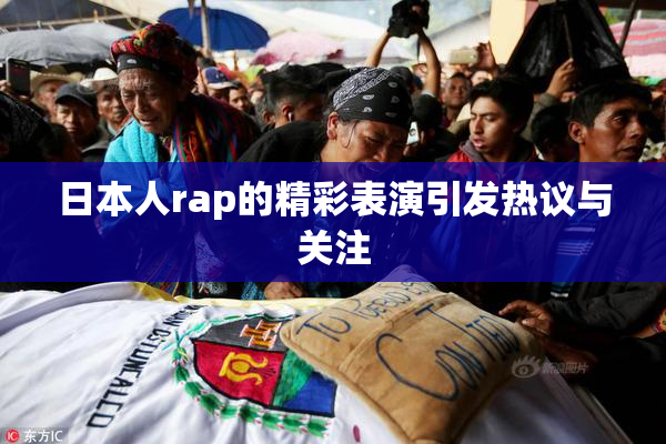 日本人rap的精彩表演引发热议与关注