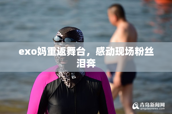 exo妈重返舞台，感动现场粉丝泪奔