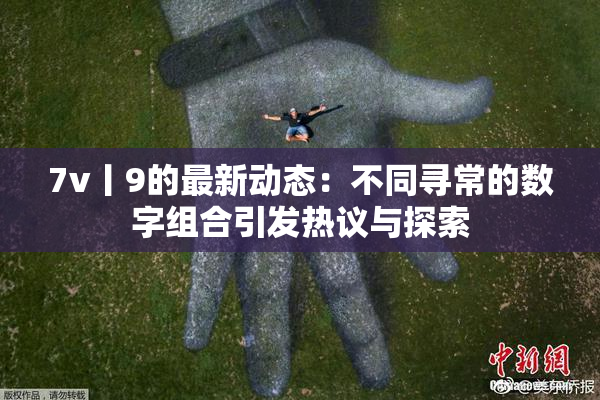 7v丨9的最新动态：不同寻常的数字组合引发热议与探索