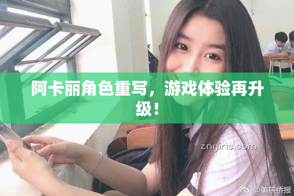 阿卡丽角色重写，游戏体验再升级！