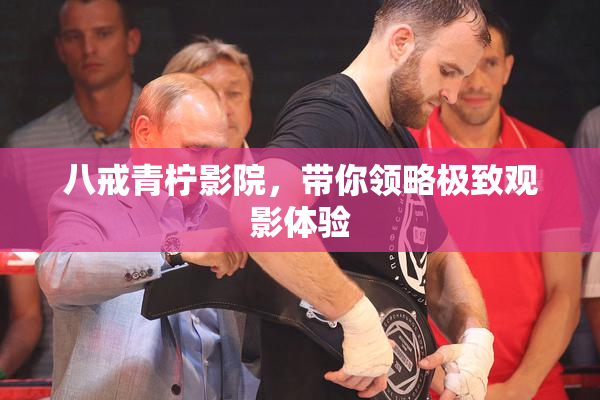 八戒青柠影院，带你领略极致观影体验
