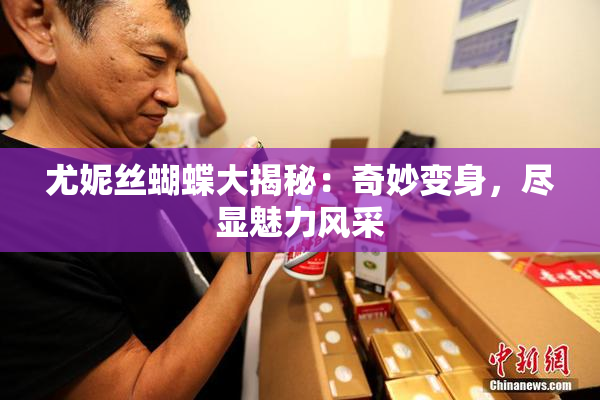 尤妮丝蝴蝶大揭秘：奇妙变身，尽显魅力风采